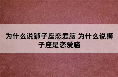 为什么说狮子座恋爱脑 为什么说狮子座是恋爱脑